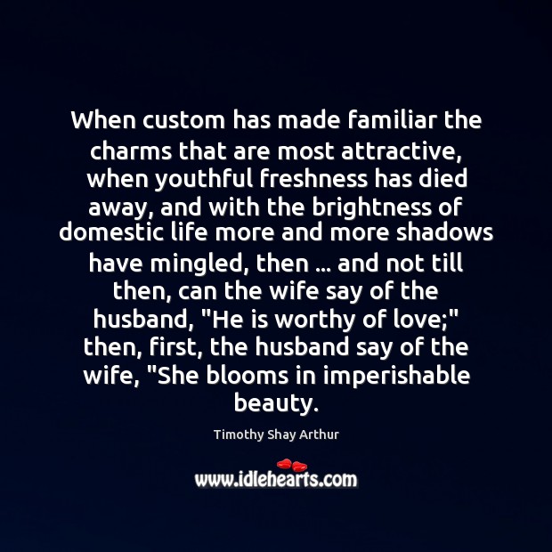 When custom has made familiar the charms that are most attractive, when Timothy Shay Arthur Picture Quote