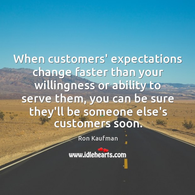 When customers’ expectations change faster than your willingness or ability to serve Ron Kaufman Picture Quote