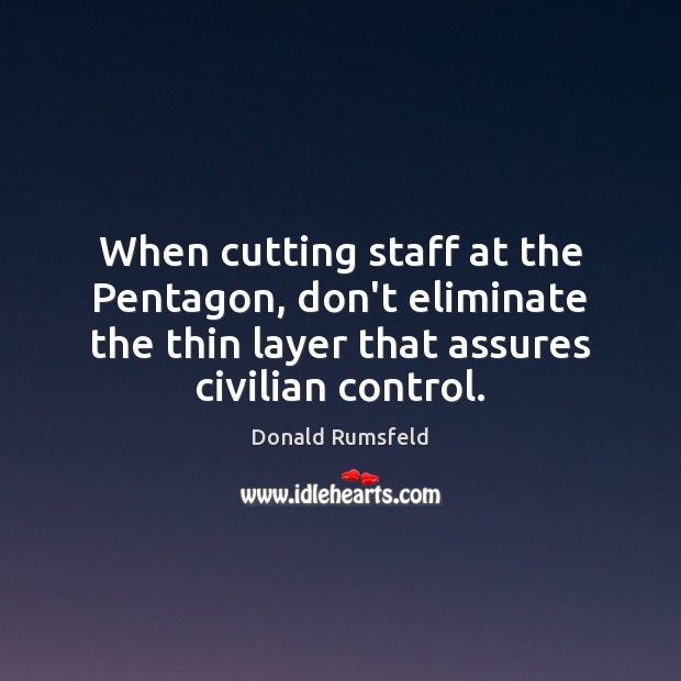 When cutting staff at the Pentagon, don’t eliminate the thin layer that Donald Rumsfeld Picture Quote