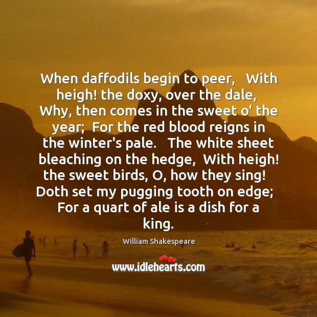 When daffodils begin to peer,   With heigh! the doxy, over the dale, 