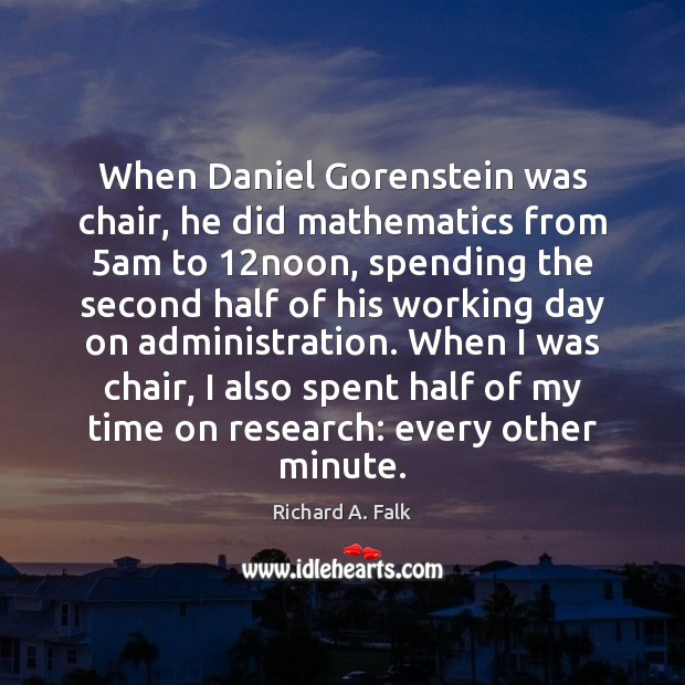 When Daniel Gorenstein was chair, he did mathematics from 5am to 12noon, Richard A. Falk Picture Quote