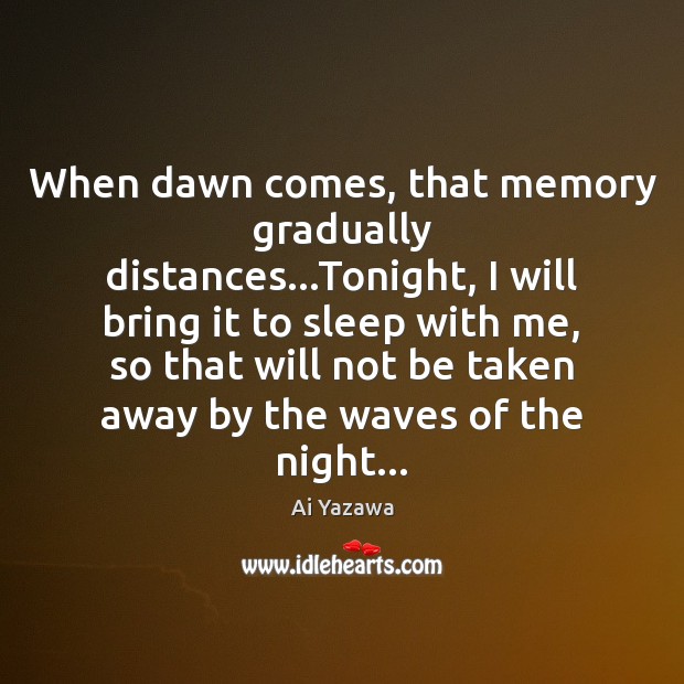 When dawn comes, that memory gradually distances…Tonight, I will bring it Ai Yazawa Picture Quote