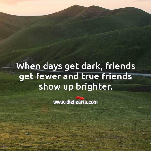 When days get dark, friends get fewer and true friends show up brighter. True Friends Quotes Image