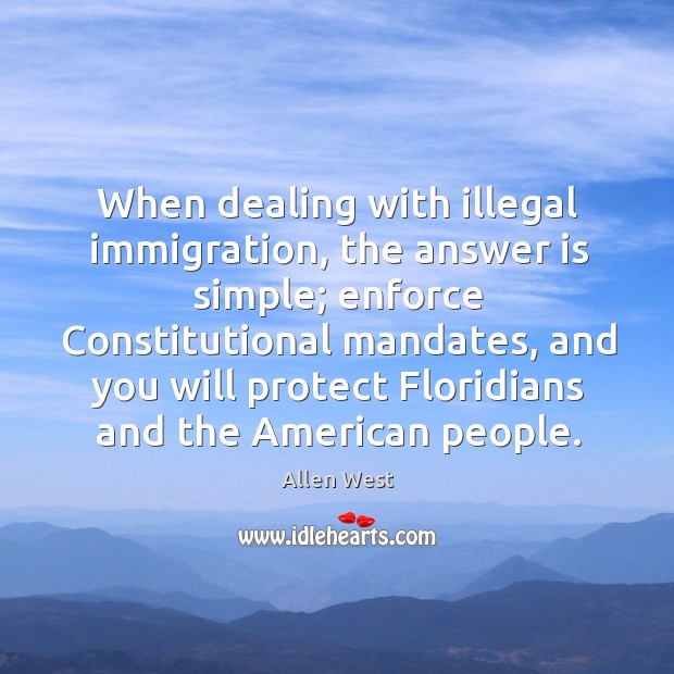 When dealing with illegal immigration, the answer is simple; enforce constitutional mandates Allen West Picture Quote