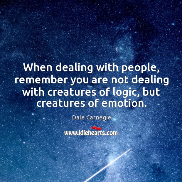 When dealing with people, remember you are not dealing with creatures of logic, but creatures of emotion. Logic Quotes Image