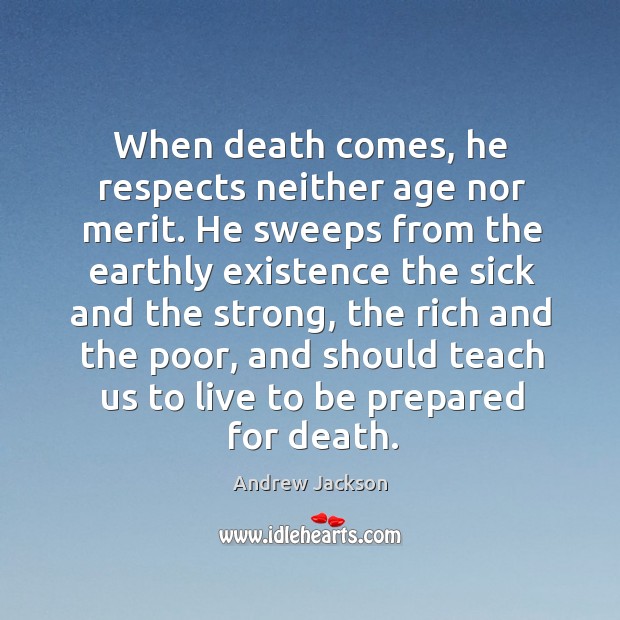 When death comes, he respects neither age nor merit. He sweeps from Andrew Jackson Picture Quote