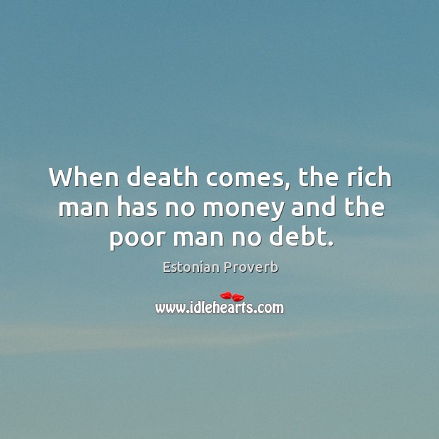 When death comes, the rich man has no money and the poor man no debt. Estonian Proverbs Image
