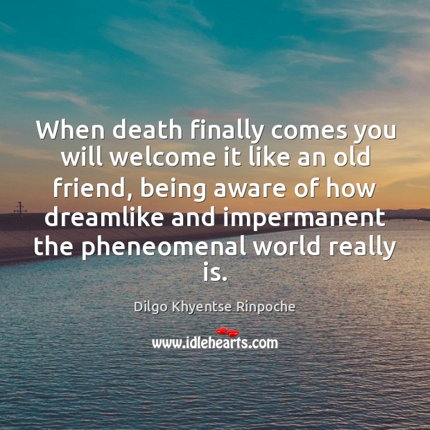 When death finally comes you will welcome it like an old friend, Dilgo Khyentse Rinpoche Picture Quote