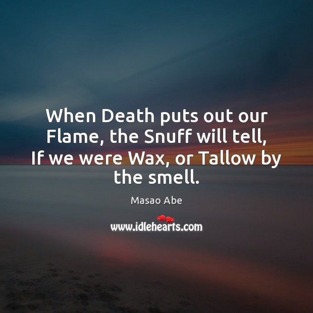When Death puts out our Flame, the Snuff will tell, If we Masao Abe Picture Quote