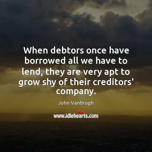 When debtors once have borrowed all we have to lend, they are Image
