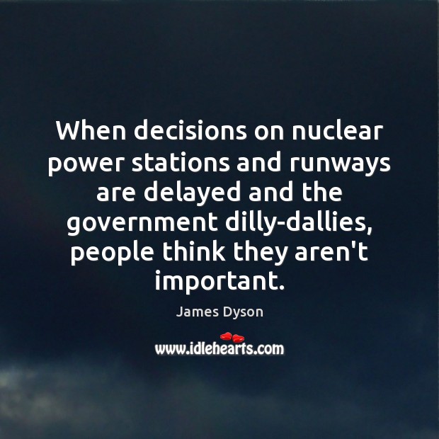 When decisions on nuclear power stations and runways are delayed and the James Dyson Picture Quote