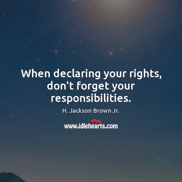 When declaring your rights, don’t forget your responsibilities. H. Jackson Brown Jr. Picture Quote