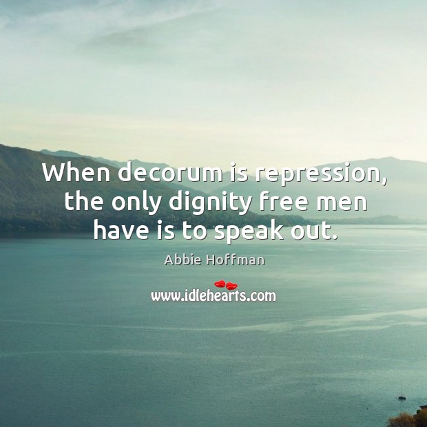 When decorum is repression, the only dignity free men have is to speak out. Abbie Hoffman Picture Quote