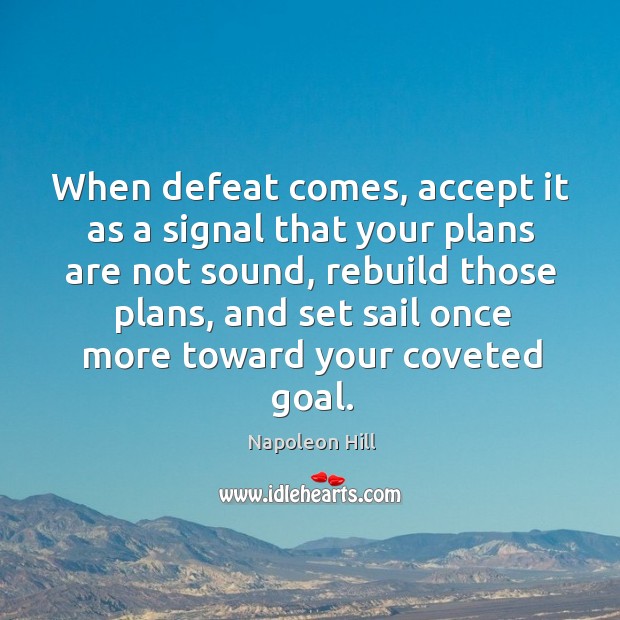 When defeat comes, accept it as a signal that your plans are not sound, rebuild those plans. Napoleon Hill Picture Quote