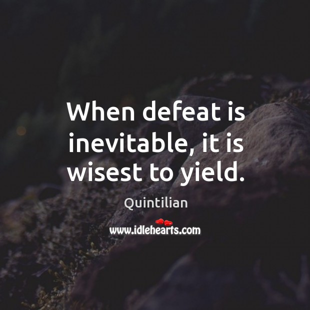 When defeat is inevitable, it is wisest to yield. Image