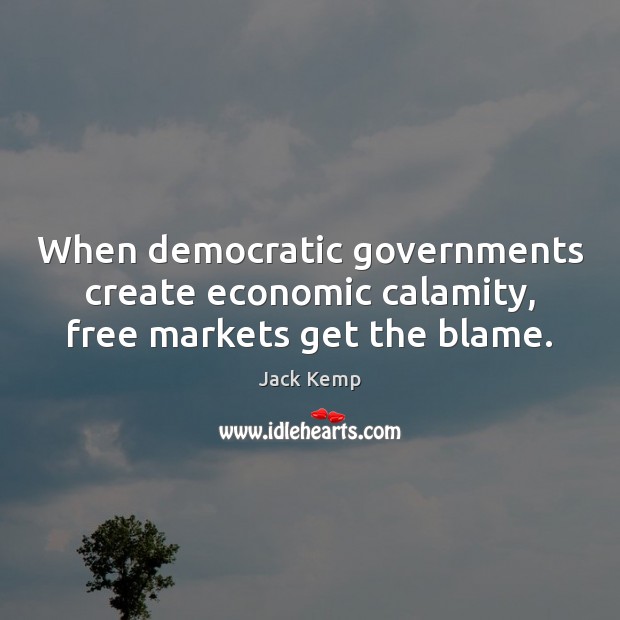When democratic governments create economic calamity, free markets get the blame. Image