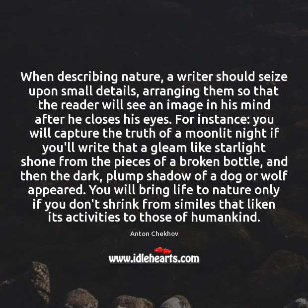 When describing nature, a writer should seize upon small details, arranging them Anton Chekhov Picture Quote