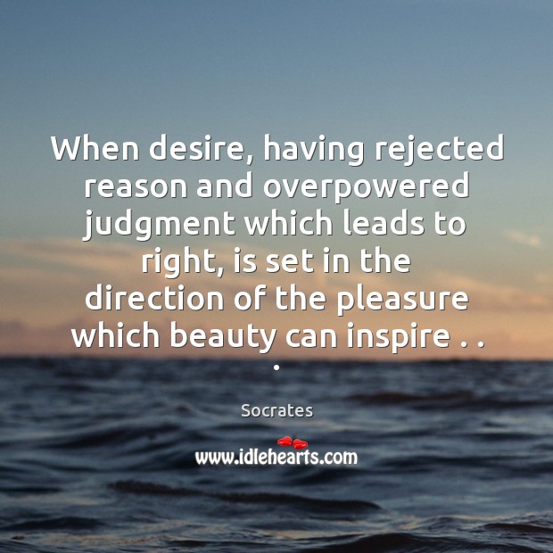 When desire, having rejected reason and overpowered judgment which leads to right, Socrates Picture Quote