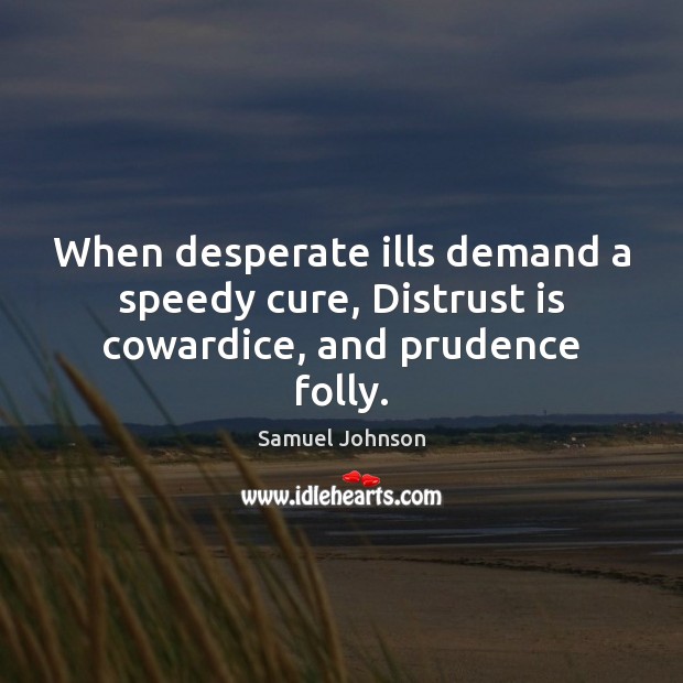 When desperate ills demand a speedy cure, Distrust is cowardice, and prudence folly. Samuel Johnson Picture Quote