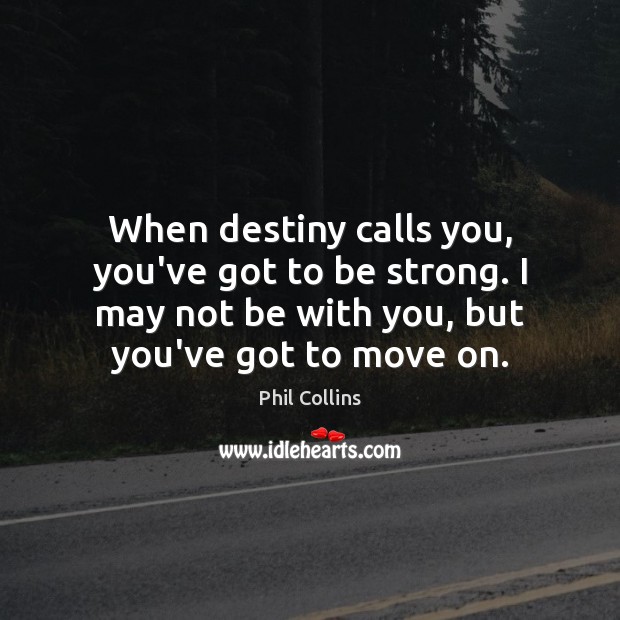 When destiny calls you, you’ve got to be strong. I may not Move On Quotes Image