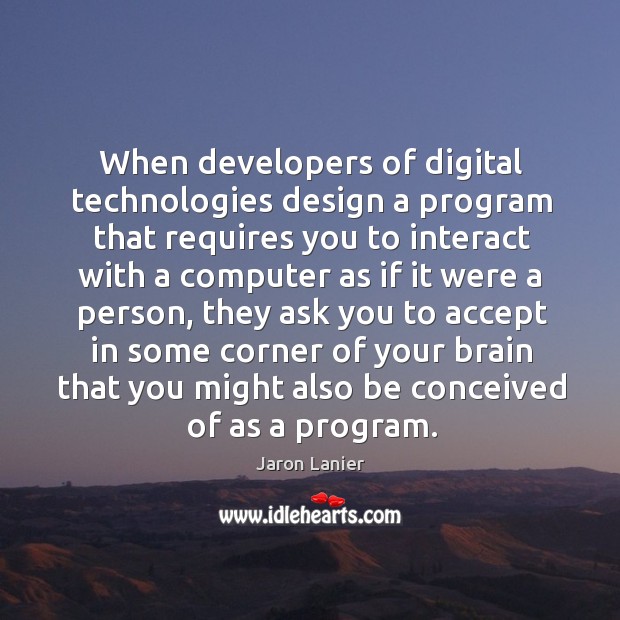 When developers of digital technologies design a program that requires you to Jaron Lanier Picture Quote