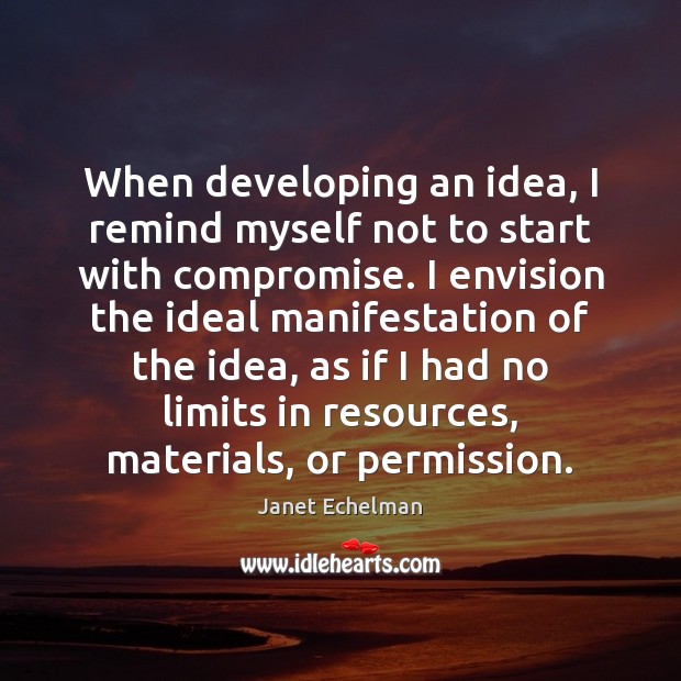 When developing an idea, I remind myself not to start with compromise. Janet Echelman Picture Quote