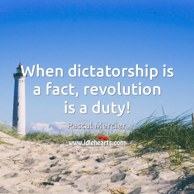 When dictatorship is a fact, revolution is a duty! Pascal Mercier Picture Quote