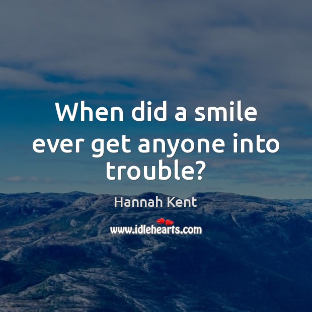 When did a smile ever get anyone into trouble? Hannah Kent Picture Quote