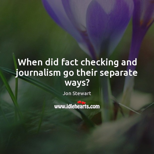 When did fact checking and journalism go their separate ways? Jon Stewart Picture Quote