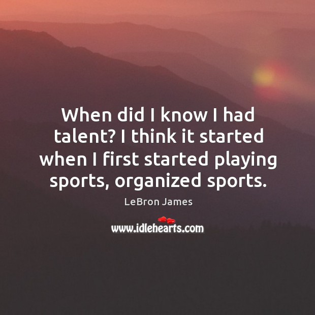 When did I know I had talent? I think it started when I first started playing sports, organized sports. Sports Quotes Image