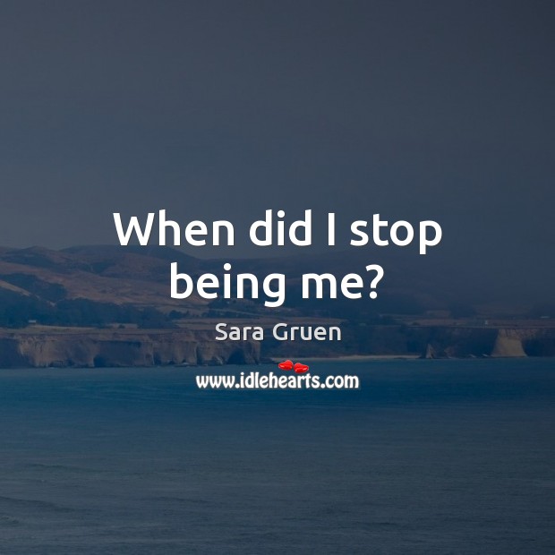 When did I stop being me? Sara Gruen Picture Quote