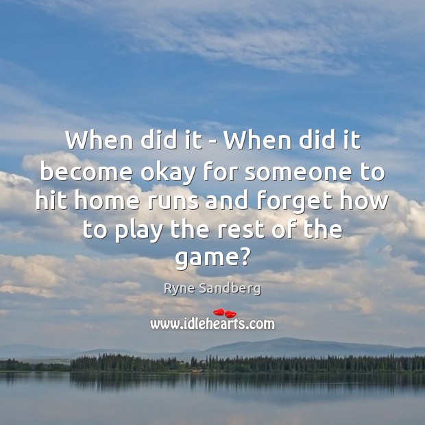When did it – When did it become okay for someone to Ryne Sandberg Picture Quote