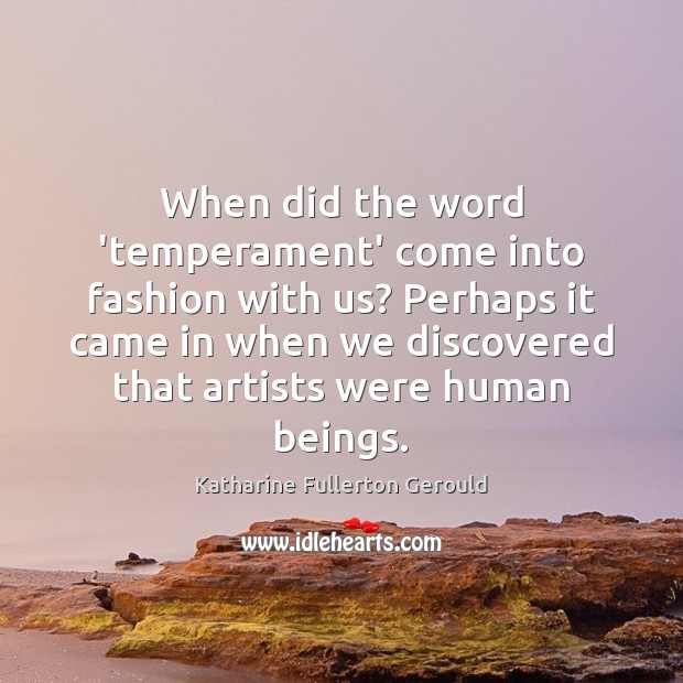 When did the word ‘temperament’ come into fashion with us? Perhaps it Katharine Fullerton Gerould Picture Quote