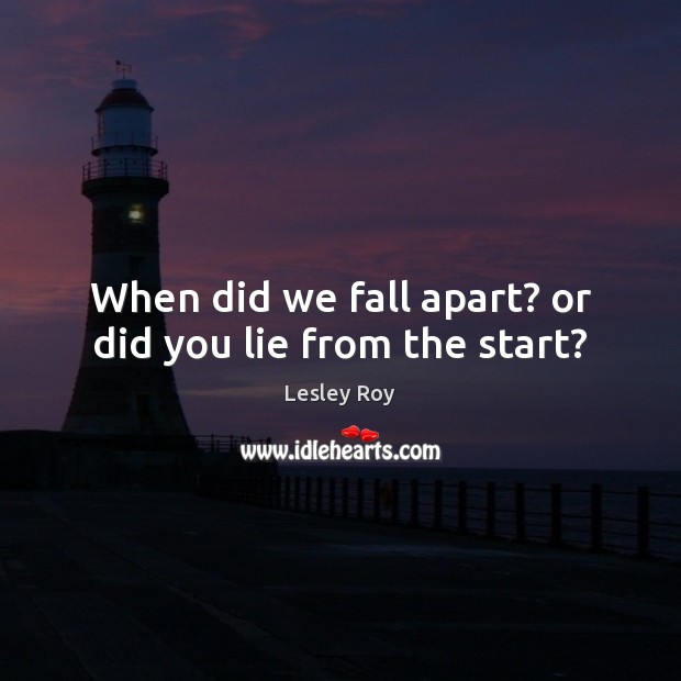 When did we fall apart? or did you lie from the start? Lesley Roy Picture Quote