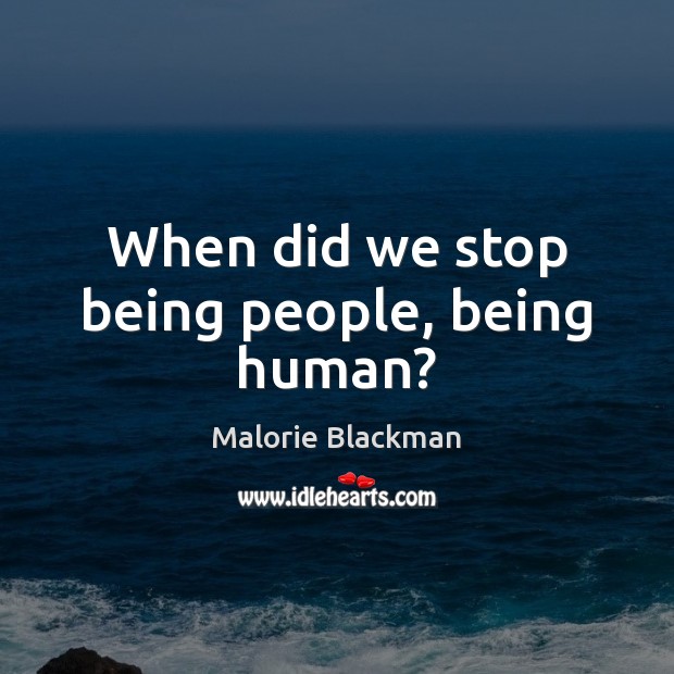 When did we stop being people, being human? Malorie Blackman Picture Quote