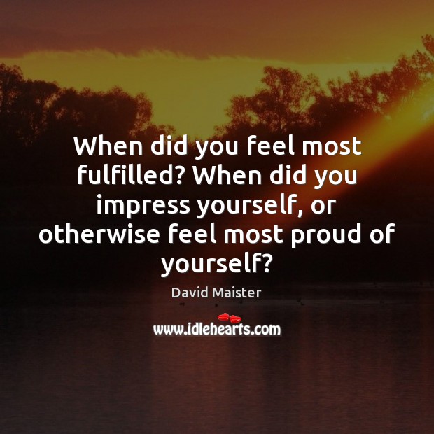 When did you feel most fulfilled? When did you impress yourself, or David Maister Picture Quote