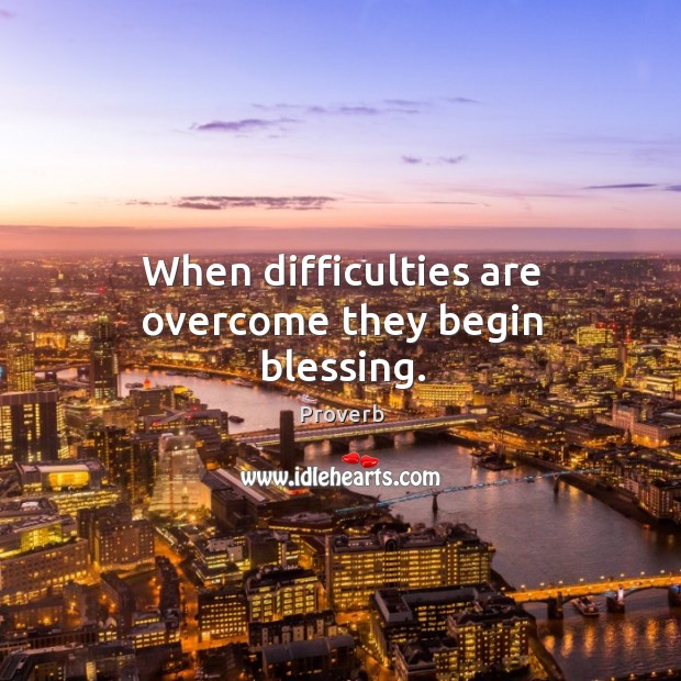 When difficulties are overcome they begin blessing. Image