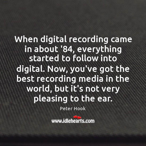 When digital recording came in about ’84, everything started to follow into Peter Hook Picture Quote