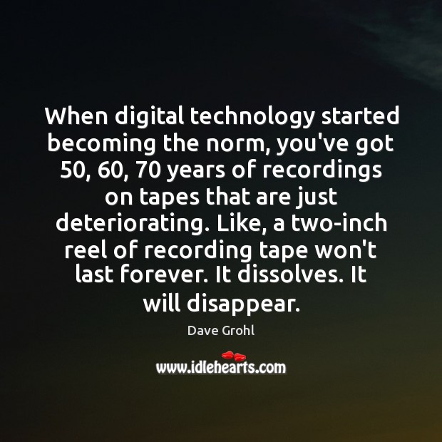 When digital technology started becoming the norm, you’ve got 50, 60, 70 years of recordings Dave Grohl Picture Quote