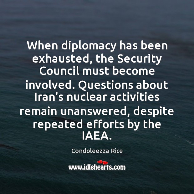 When diplomacy has been exhausted, the Security Council must become involved. Questions Condoleezza Rice Picture Quote