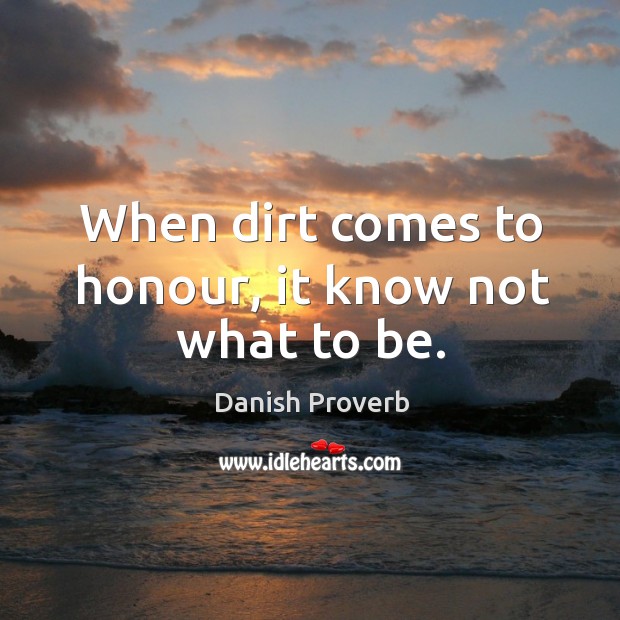 When dirt comes to honour, it know not what to be. Danish Proverbs Image