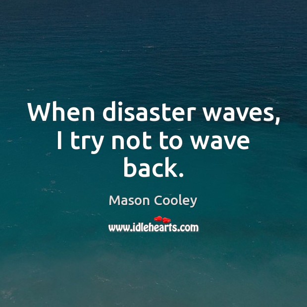 When disaster waves, I try not to wave back. Mason Cooley Picture Quote