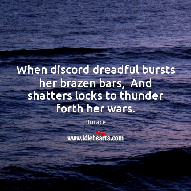When discord dreadful bursts her brazen bars,  And shatters locks to thunder 