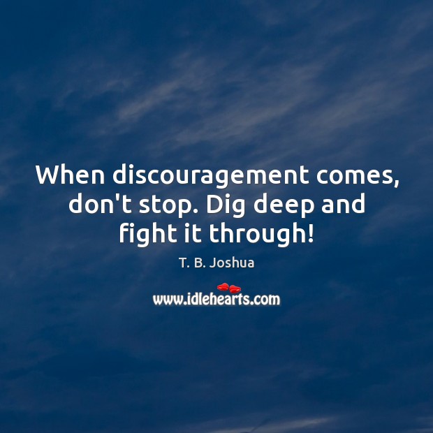 When discouragement comes, don’t stop. Dig deep and fight it through! Image