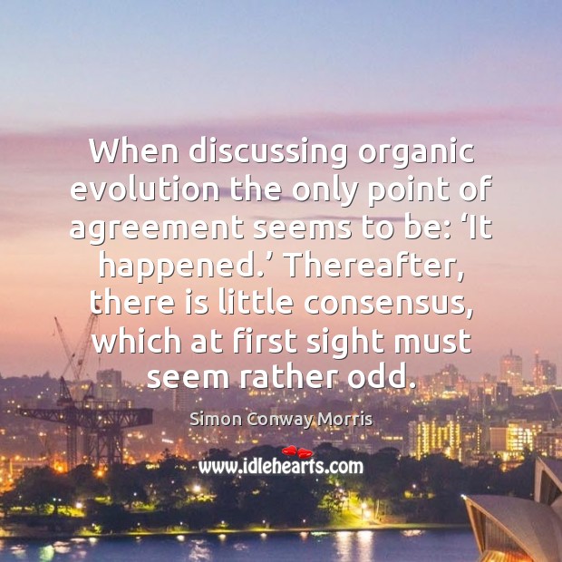When discussing organic evolution the only point of agreement seems to be: ‘ Simon Conway Morris Picture Quote