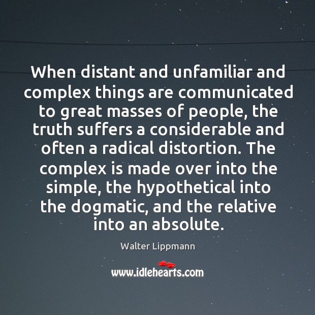 When distant and unfamiliar and complex things are communicated to great masses of people Walter Lippmann Picture Quote