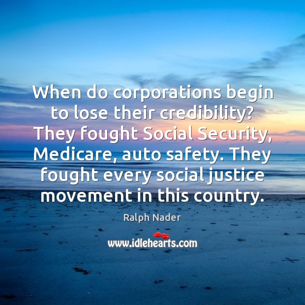 When do corporations begin to lose their credibility? They fought Social Security, Ralph Nader Picture Quote
