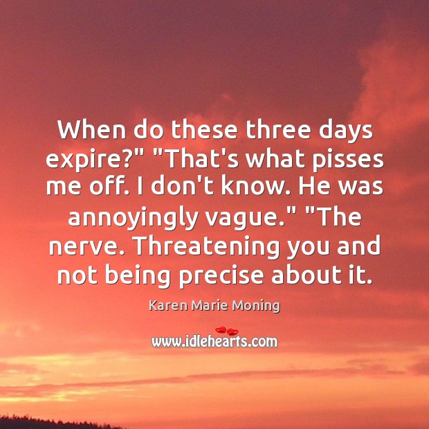 When do these three days expire?” “That’s what pisses me off. I Karen Marie Moning Picture Quote