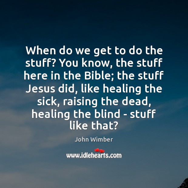 When do we get to do the stuff? You know, the stuff John Wimber Picture Quote