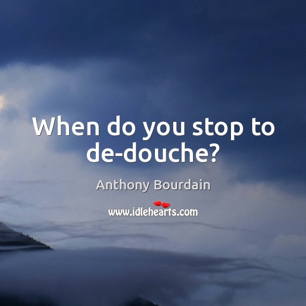 When do you stop to de-douche? Anthony Bourdain Picture Quote